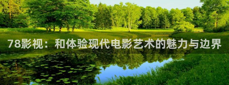 即看影视电脑版：78影视：和体验现代电影艺术的魅力与边界