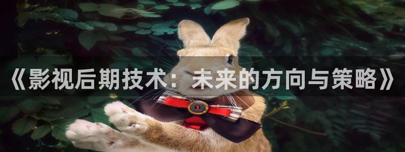 即看影视官方版：《影视后期技术：未来的方向与策略》
